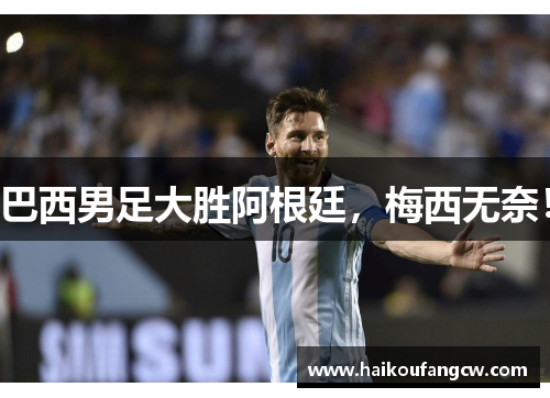 巴西男足大胜阿根廷，梅西无奈！