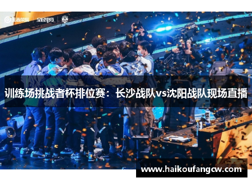 训练场挑战者杯排位赛：长沙战队vs沈阳战队现场直播