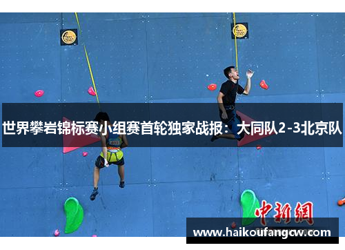 世界攀岩锦标赛小组赛首轮独家战报：大同队2-3北京队
