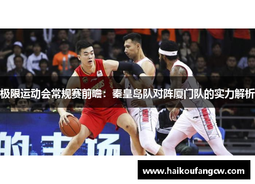 极限运动会常规赛前瞻：秦皇岛队对阵厦门队的实力解析