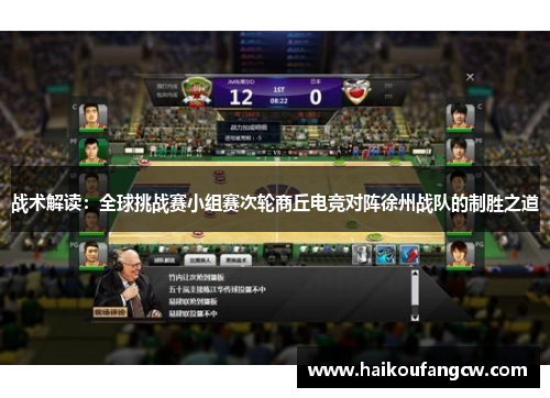 战术解读：全球挑战赛小组赛次轮商丘电竞对阵徐州战队的制胜之道