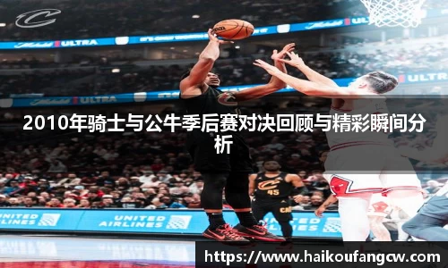 2010年骑士与公牛季后赛对决回顾与精彩瞬间分析