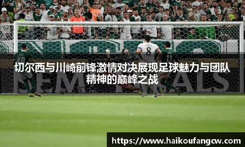 切尔西与川崎前锋激情对决展现足球魅力与团队精神的巅峰之战